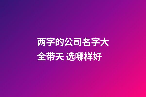 两字的公司名字大全带天 选哪样好-第1张-公司起名-玄机派